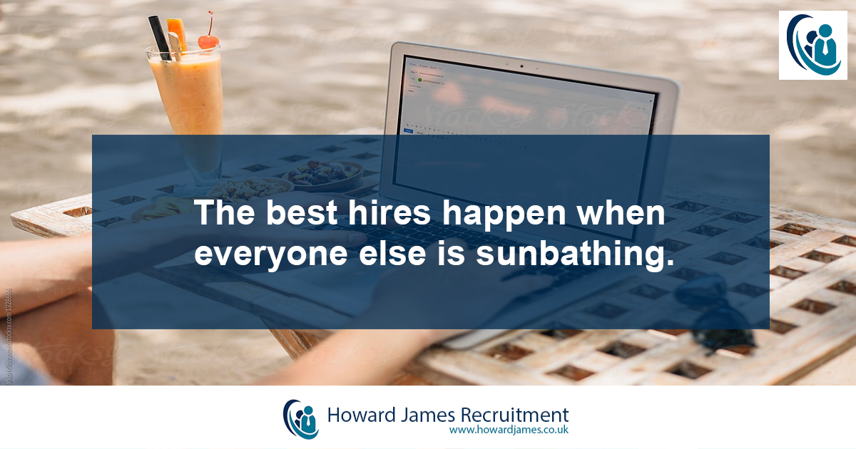 The best hires happen when everyone else is sunbathing The best hires happen when everyone else is sunbathing